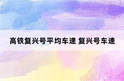 高铁复兴号平均车速 复兴号车速